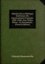 Histoire De La Politique Extrieure Du Gouvernement Franais: 1830-1848: Avec Notes, Pices . Et Documents . (French Edition)