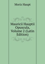 Mauricii Hauptii Opuscula, Volume 2 (Latin Edition)