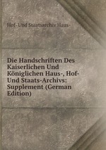Die Handschriften Des Kaiserlichen Und Kniglichen Haus-, Hof- Und Staats-Archivs: Supplement (German Edition)