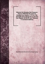 Histoire Du Systeme Des Finances: Sous La Minorit De Louis Xv. Pendant Les Annes 1719 & 1720. Prcde D`un Abreg De La Vie Du Duc Regent. & Du Sr. Law, Volumes 3-4 (French Edition)