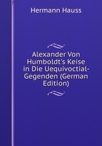 Alexander Von Humboldt`s Keise in Die Uequivoctial- Gegenden (German Edition)
