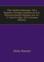 ber Sulenordnungen: Drei Populre Vortrge Gehalten Im K.K. sterreichischen Museum Am 10., 17. Und 24. Mrz 1872 (German Edition)