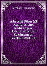Albrecht Drer`s. Kupferstiche, Radirungen, Holzschnitte Und Zeichnungen