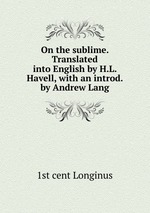 On the sublime. Translated into English by H.L. Havell, with an introd. by Andrew Lang