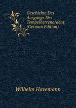 Geschichte Des Ausgangs Des Tempelherrenordens (German Edition)