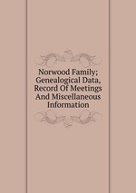 Norwood Family; Genealogical Data, Record Of Meetings And Miscellaneous Information