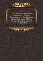 The Laws and Regulations Restricting Chinese Immigration to the Hawaiian Islands. Pub. by the Chinese Bureau of the Department of Foreign Affairs