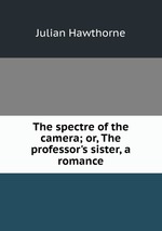 The spectre of the camera; or, The professor`s sister, a romance