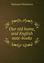 Our old home, and English note-books