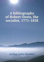 A bibliography of Robert Owen, the socialist, 1771-1858