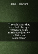 Through lands that were dark: being a record of a year`s missionary journey in Africa and Madagascar