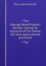 George Washington: farmer; being an account of his home life and agricultural activities