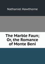 The Marble Faun; Or, the Romance of Monte Beni