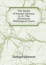 The Works of Samuel Johnson, Ll. D.: The Adventurer. Philological Tracts