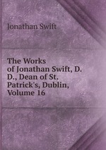 The Works of Jonathan Swift, D.D., Dean of St. Patrick`s, Dublin, Volume 16
