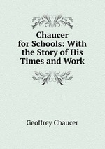 Chaucer for Schools: With the Story of His Times and Work
