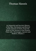 An Impartial and Succinct History of the Rise, Declension and Revival of the Church of Christ: From the Birth of Our Saviour to the Present Time with . Personages, Ancient and Modern, Volume 2