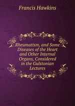 Rheumatism, and Some Diseases of the Heart and Other Internal Organs, Considered in the Gulstonian Lectures