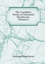 The Complete Works of Nathaniel Hawthorne, Volume 8