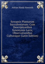 Synopsis Plantarum Succulentarum: Cum Descriptionibus Synonymis Locis, Observationibus Culturaque (Latin Edition)