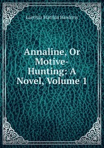 Annaline, Or Motive-Hunting: A Novel, Volume 1