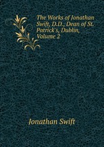 The Works of Jonathan Swift, D.D., Dean of St. Patrick`s, Dublin, Volume 2