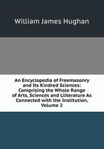 An Encyclopedia of Freemasonry and Its Kindred Sciences: Comprising the Whole Range of Arts, Sciences and Lliterature As Connected with the Institution, Volume 2