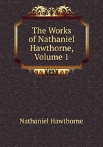 The Works of Nathaniel Hawthorne, Volume 1