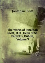 The Works of Jonathan Swift, D.D., Dean of St. Patrick`s, Dublin, Volume 9