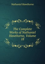 The Complete Works of Nathaniel Hawthorne, Volume 18
