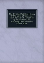 The Civil And Political History Of The State Of Tennessee From Its Earliest Settlement Up To The Year 1796, Including The Boundaries Of The State