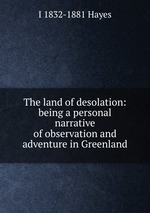 The land of desolation: being a personal narrative of observation and adventure in Greenland
