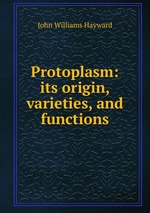 Protoplasm: its origin, varieties, and functions