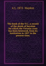 The book of the V.C.; a record of the deeds of heroism for which the Victoria cross has been bestowed, from its institution in 1857 to the present time;