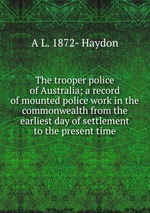 The trooper police of Australia; a record of mounted police work in the commonwealth from the earliest day of settlement to the present time