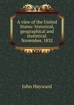 A view of the United States: historical, geographical and statistical. November, 1832