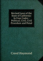 Revised Laws of the State of California: In Four Codes : Political, Civil, Civil Procedure and Penal