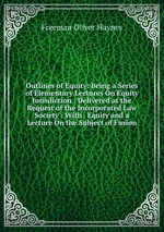 Outlines of Equity: Being a Series of Elementary Lectures On Equity Jurisdiction : Delivered at the Request of the Incorporated Law Society : With . Equity and a Lecture On the Subject of Fusion