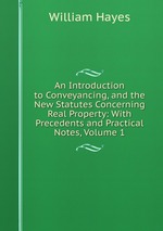 An Introduction to Conveyancing, and the New Statutes Concerning Real Property: With Precedents and Practical Notes, Volume 1