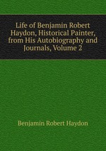 Life of Benjamin Robert Haydon, Historical Painter, from His Autobiography and Journals, Volume 2