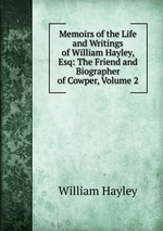 Memoirs of the Life and Writings of William Hayley, Esq: The Friend and Biographer of Cowper, Volume 2