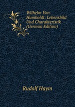 Wilhelm Von Humboldt: Lebensbild Und Charakteristik (German Edition)