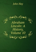 Abraham Lincoln: A History, Volume 10