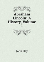 Abraham Lincoln: A History, Volume 1