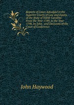 Reports of Cases Adjudged in the Superior Courts of Law and Equity of the State of North Carolina: From the Year 1789, to the Year 1798, by John . and Decisions of the Court of Conference