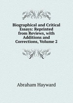 Biographical and Critical Essays: Reprinted from Reviews, with Additions and Corrections, Volume 2