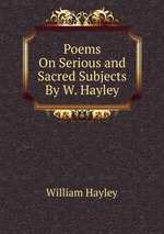Poems On Serious and Sacred Subjects By W. Hayley