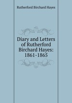 Diary and Letters of Rutherford Birchard Hayes: 1861-1865
