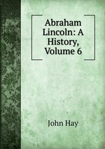 Abraham Lincoln: A History, Volume 6