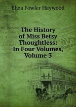 The History of Miss Betsy Thoughtless: In Four Volumes, Volume 3